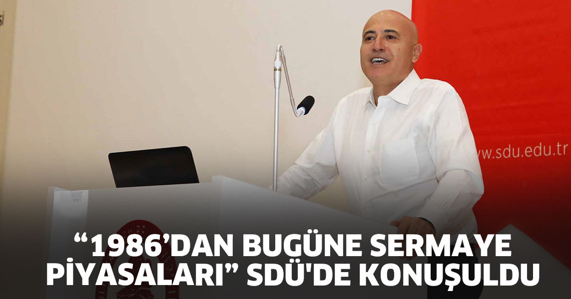 “1986’dan Bugüne Sermaye Piyasaları” SDÜ'de Konuşuldu