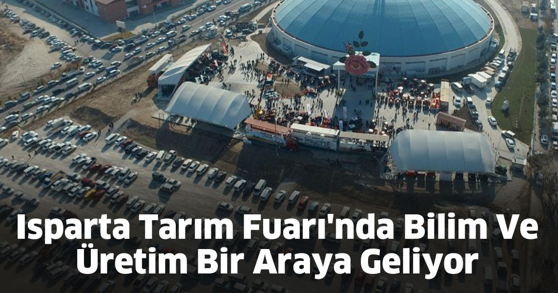 Isparta Tarım Fuarı'nda Bilim Ve Üretim Bir Araya Geliyor