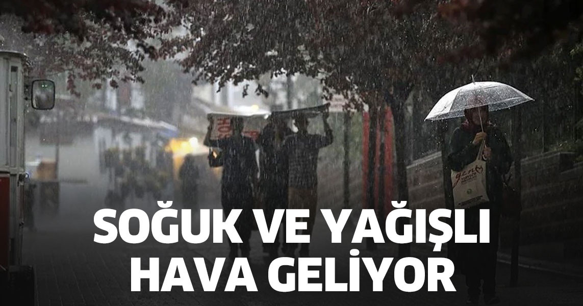 SOĞUK VE YAĞIŞLI HAVA GELİYOR