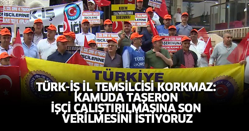 Türk-İş İl Temsilcisi Korkmaz: Kamuda Taşeron  İşçi Çalıştırılmasına Son Verilmesini İstiyoruz